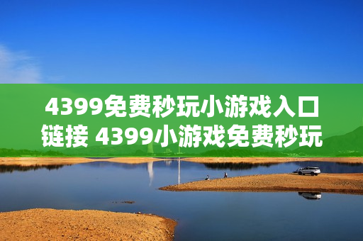4399免费秒玩小游戏入口链接 4399小游戏免费秒玩网站