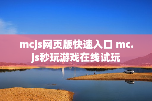 mcjs网页版快速入口 mc.js秒玩游戏在线试玩 mcjs网页版快速入口 mc.js秒玩游戏在线试玩