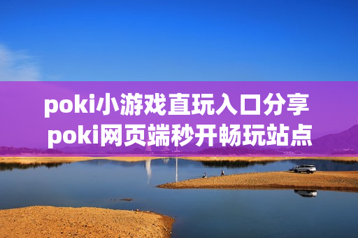 poki小游戏直玩入口分享 poki网页端秒开畅玩站点