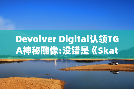 Devolver Digital认领TGA神秘雕像:没错是《Skate Story》！