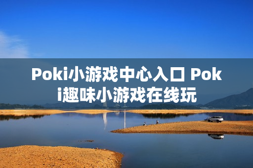 Poki小游戏中心入口 Poki趣味小游戏在线玩