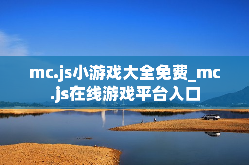 mc.js小游戏大全免费_mc.js在线游戏平台入口 mc.js小游戏大全免费_mc.js在线游戏平台入口