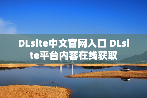 DLsite中文官网入口 DLsite平台内容在线获取