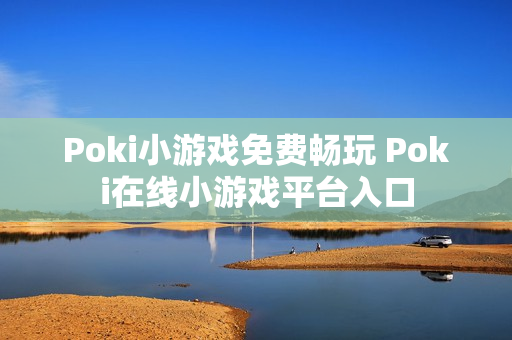 Poki小游戏免费畅玩 Poki在线小游戏平台入口