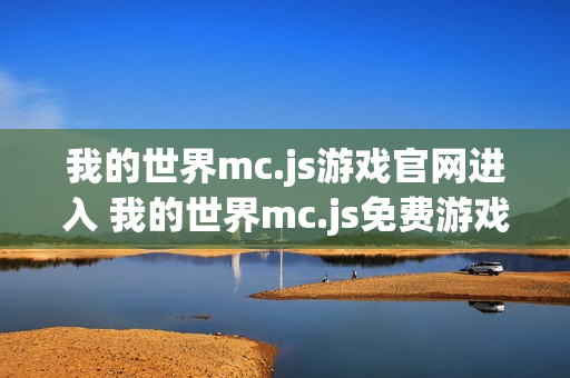 我的世界mc.js游戏官网进入 我的世界mc.js免费游戏入口 我的世界mc.js游戏官网进入 我的世界mc.js免费游戏入口