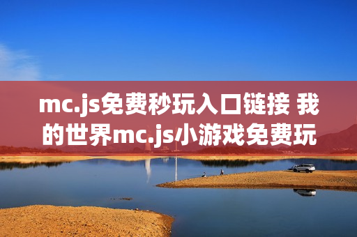 mc.js免费秒玩入口链接 我的世界mc.js小游戏免费玩网站