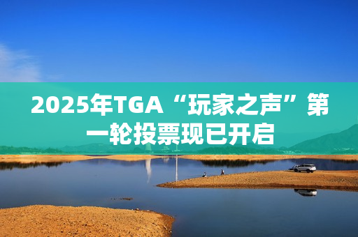2025年TGA“玩家之声”第一轮投票现已开启