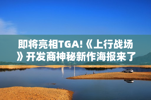 即将亮相TGA!《上行战场》开发商神秘新作海报来了！