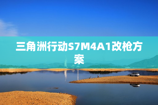 三角洲行动S7M4A1改枪方案