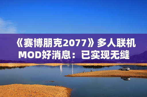 《赛博朋克2077》多人联机MOD好消息：已实现无缝同步