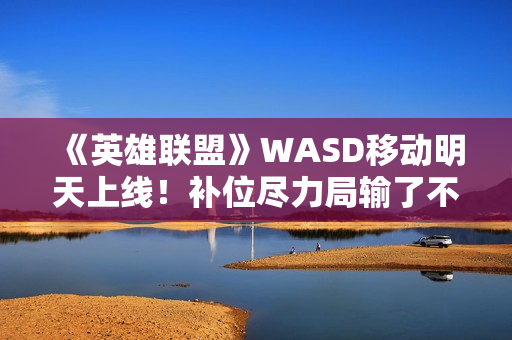 《英雄联盟》WASD移动明天上线！补位尽力局输了不扣胜点