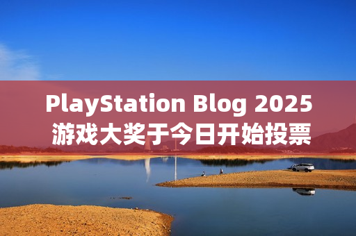 PlayStation Blog 2025 游戏大奖于今日开始投票
