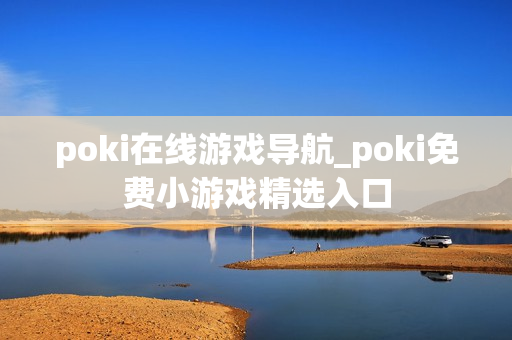 poki在线游戏导航_poki免费小游戏精选入口 poki在线游戏导航_poki免费小游戏精选入口