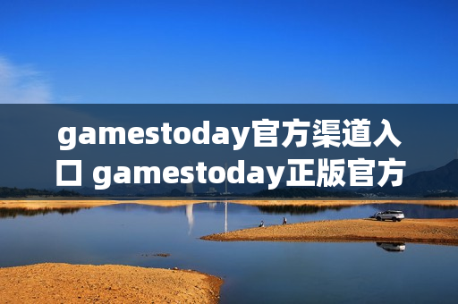 gamestoday官方渠道入口 gamestoday正版官方网站