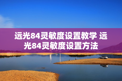 远光84灵敏度设置教学 远光84灵敏度设置方法