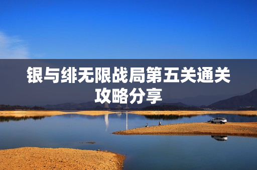 银与绯无限战局第五关通关攻略分享