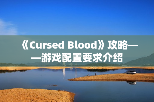 《Cursed Blood》攻略——游戏配置要求介绍