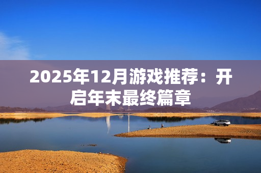 2025年12月游戏推荐：开启年末最终篇章