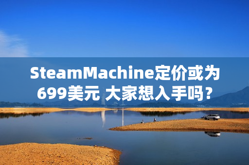 SteamMachine定价或为699美元 大家想入手吗? SteamMachine定价或为699美元 大家想入手吗?