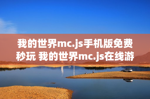 我的世界mc.js手机版免费秒玩 我的世界mc.js在线游戏入口官网