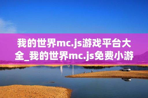 我的世界mc.js游戏平台大全_我的世界mc.js免费小游戏在线体验 我的世界mc.js游戏平台大全_我的世界mc.js免费小游戏在线体验