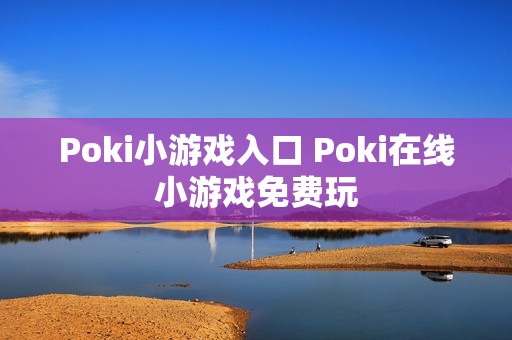 Poki小游戏入口 Poki在线小游戏免费玩