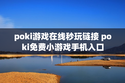 poki游戏在线秒玩链接 poki免费小游戏手机入口