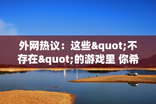 外网热议：这些"不存在"的游戏里 你希望哪款能问世？