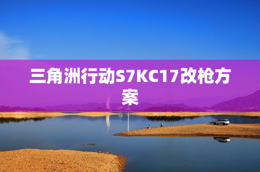 三角洲行动S7KC17改枪方案