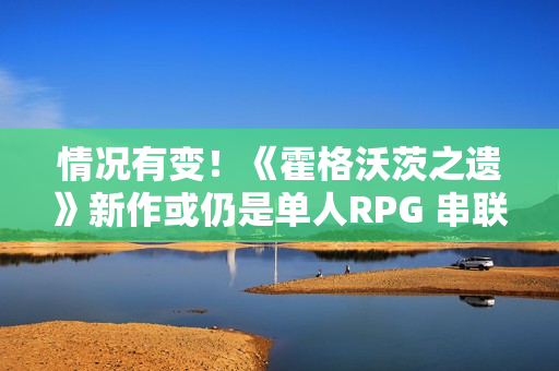 情况有变!《霍格沃茨之遗》新作或仍是单人RPG 串联HBO剧集宇宙 情况有变!《霍格沃茨之遗》新作或仍是单人RPG 串联HBO剧集宇宙