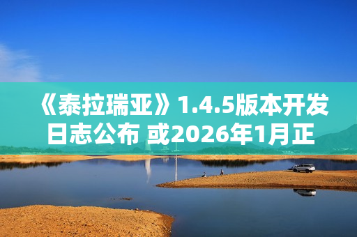 《泰拉瑞亚》1.4.5版本开发日志公布 或2026年1月正式推出