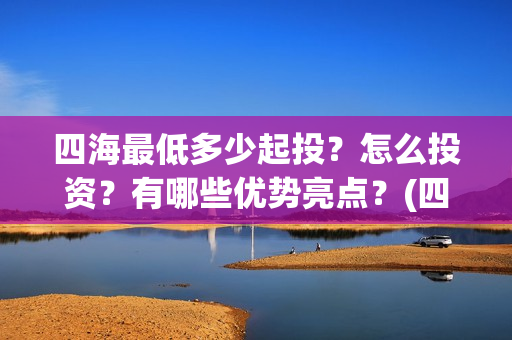 四海最低多少起投？怎么投资？有哪些优势亮点？(四海加多少血)