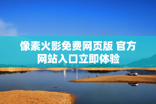 像素火影免费网页版 官方网站入口立即体验