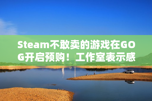 Steam不敢卖的游戏在GOG开启预购！工作室表示感谢
