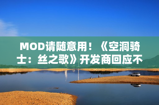 MOD请随意用！《空洞骑士：丝之歌》开发商回应不设难度选项