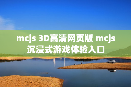 mcjs 3D高清网页版 mcjs沉浸式游戏体验入口