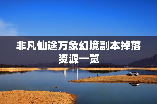 非凡仙途万象幻境副本掉落资源一览