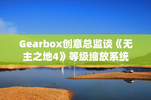 Gearbox创意总监谈《无主之地4》等级缩放系统