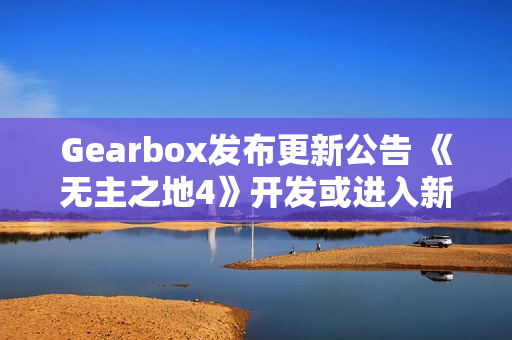 Gearbox发布更新公告 《无主之地4》开发或进入新阶段