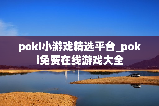 poki小游戏精选平台_poki免费在线游戏大全