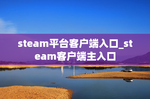 steam平台客户端入口_steam客户端主入口