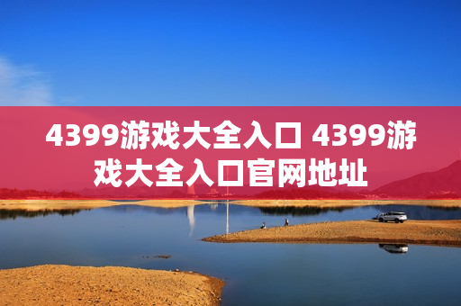 4399游戏大全入口 4399游戏大全入口官网地址