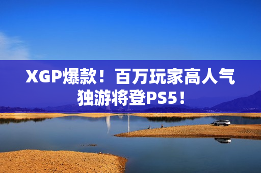 XGP爆款！百万玩家高人气独游将登PS5！