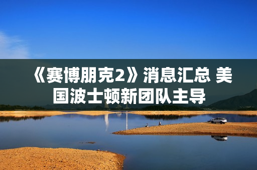《赛博朋克2》消息汇总 美国波士顿新团队主导 《赛博朋克2》消息汇总 美国波士顿新团队主导