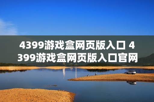 4399游戏盒网页版入口 4399游戏盒网页版入口官网地址 4399游戏盒网页版入口 4399游戏盒网页版入口官网地址