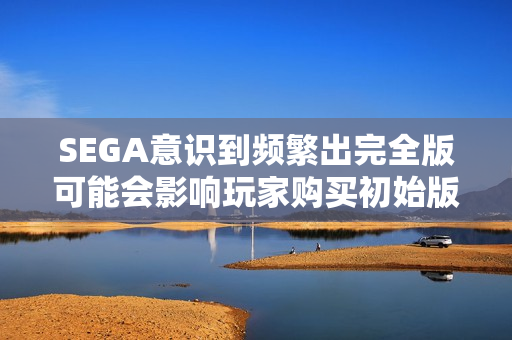 SEGA意识到频繁出完全版可能会影响玩家购买初始版的意愿