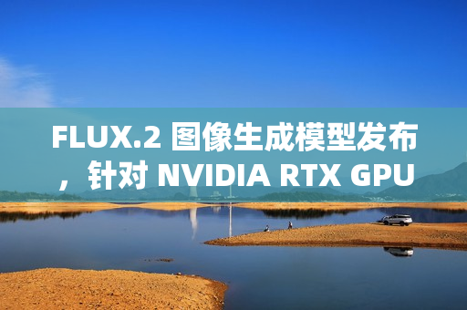 FLUX.2 图像生成模型发布，针对 NVIDIA RTX GPU 优化