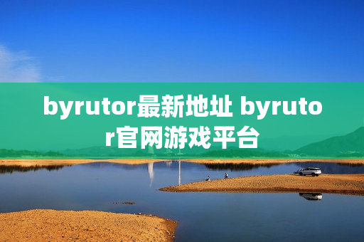 byrutor最新地址 byrutor官网游戏平台