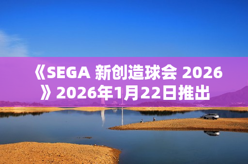 《SEGA 新创造球会 2026》2026年1月22日推出 《SEGA 新创造球会 2026》2026年1月22日推出