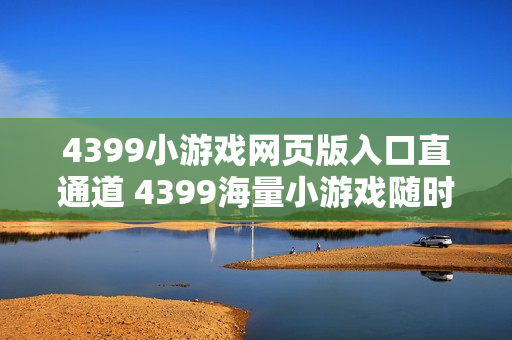 4399小游戏网页版入口直通道 4399海量小游戏随时开玩
